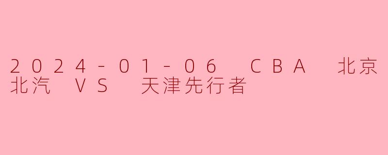 2024-01-06 CBA 北京北汽 VS 天津先行者